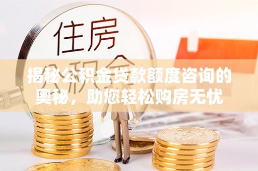 金堂揭秘公积金贷款额度咨询的奥秘，助您轻松购房无忧