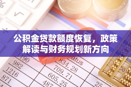 金堂公积金贷款额度恢复，政策解读与财务规划新方向