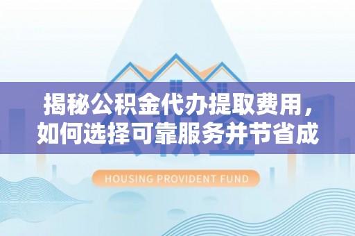 金堂揭秘公积金代办提取费用，如何选择可靠服务并节省成本