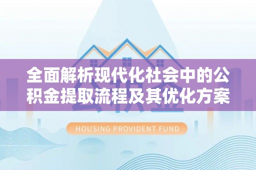 金堂全面解析现代化社会中的公积金提取流程及其优化方案