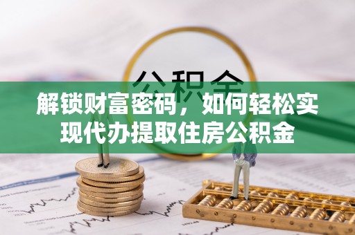 金堂解锁财富密码，如何轻松实现代办提取住房公积金