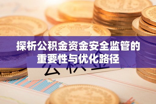 金堂探析公积金资金安全监管的重要性与优化路径
