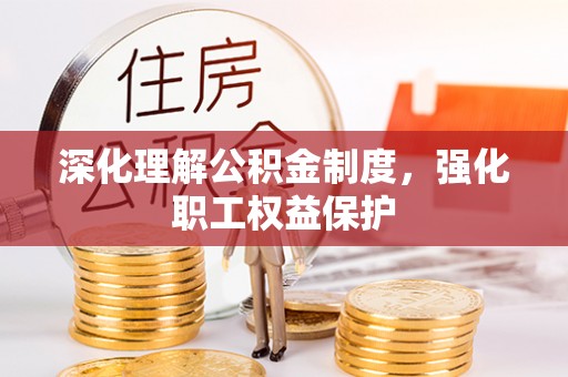 金堂深化理解公积金制度，强化职工权益保护