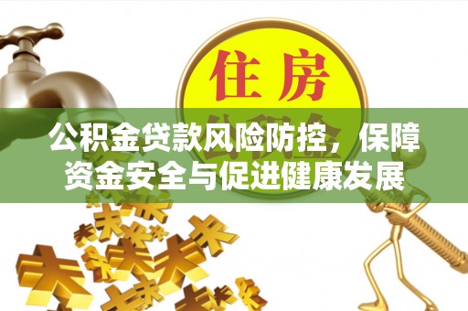 金堂公积金贷款风险防控，保障资金安全与促进健康发展