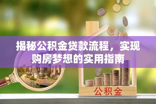 金堂揭秘公积金贷款流程，实现购房梦想的实用指南