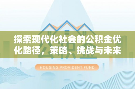 金堂探索现代化社会的公积金优化路径，策略、挑战与未来展望