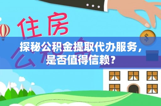 金堂探秘公积金提取代办服务，是否值得信赖？