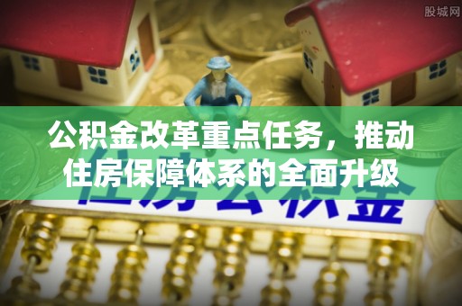 金堂公积金改革重点任务，推动住房保障体系的全面升级