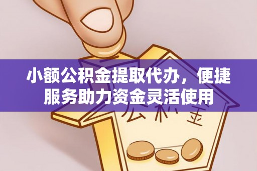 金堂小额公积金提取代办，便捷服务助力资金灵活使用