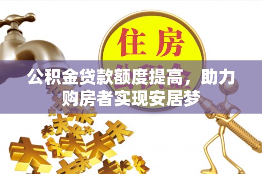金堂公积金贷款额度提高，助力购房者实现安居梦