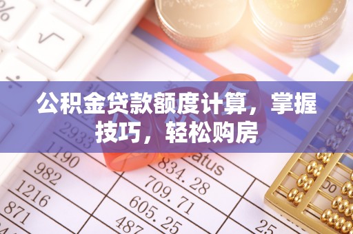 金堂公积金贷款额度计算，掌握技巧，轻松购房