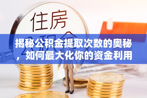 金堂揭秘公积金提取次数的奥秘，如何最大化你的资金利用？