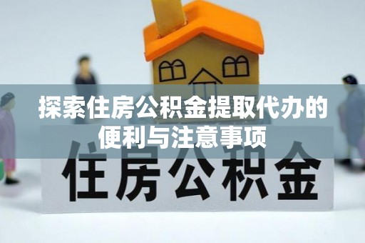 金堂探索住房公积金提取代办的便利与注意事项