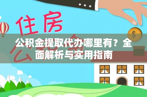 金堂公积金提取代办哪里有？全面解析与实用指南