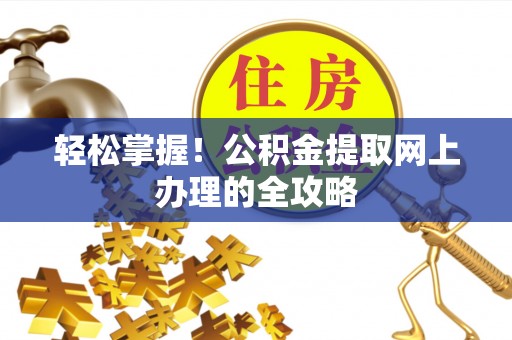 金堂轻松掌握！公积金提取网上办理的全攻略