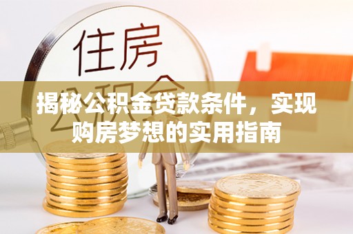 金堂揭秘公积金贷款条件，实现购房梦想的实用指南