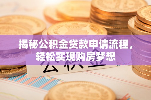 金堂揭秘公积金贷款申请流程，轻松实现购房梦想