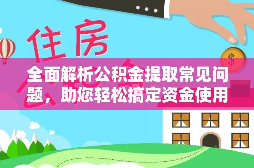 金堂全面解析公积金提取常见问题，助您轻松搞定资金使用