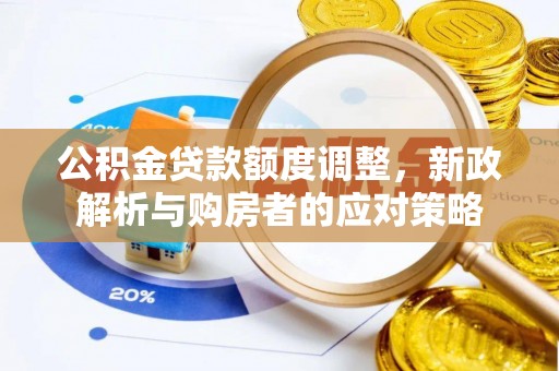 金堂公积金贷款额度调整，新政解析与购房者的应对策略