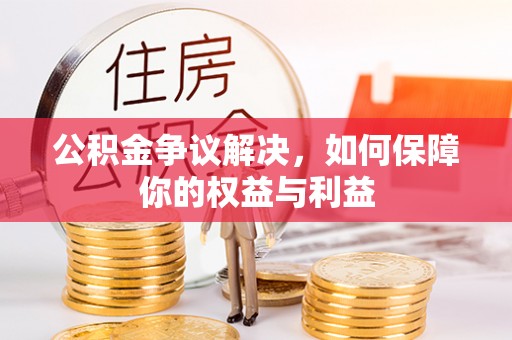 金堂公积金争议解决，如何保障你的权益与利益