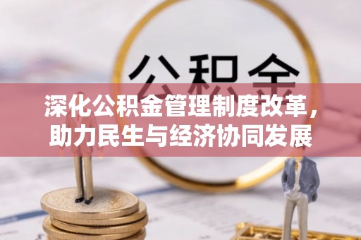金堂深化公积金管理制度改革，助力民生与经济协同发展