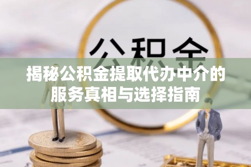 金堂揭秘公积金提取代办中介的服务真相与选择指南
