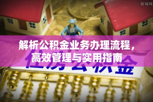 金堂解析公积金业务办理流程，高效管理与实用指南