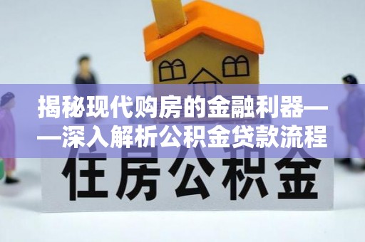 金堂揭秘现代购房的金融利器——深入解析公积金贷款流程