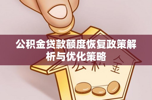 金堂公积金贷款额度恢复政策解析与优化策略