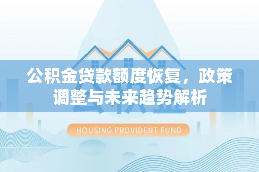 金堂公积金贷款额度恢复，政策调整与未来趋势解析