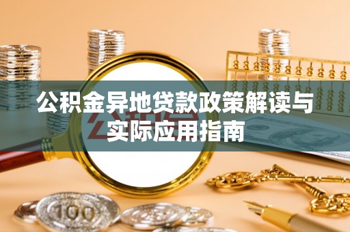 金堂公积金异地贷款政策解读与实际应用指南