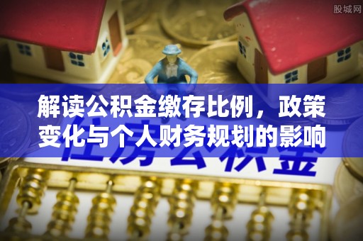 金堂解读公积金缴存比例，政策变化与个人财务规划的影响