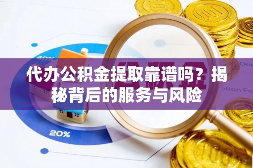 金堂代办公积金提取靠谱吗？揭秘背后的服务与风险