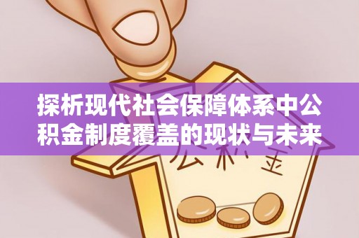 金堂探析现代社会保障体系中公积金制度覆盖的现状与未来