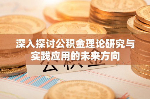 金堂深入探讨公积金理论研究与实践应用的未来方向