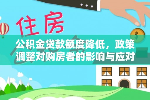 金堂公积金贷款额度降低，政策调整对购房者的影响与应对策略