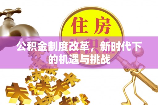 金堂公积金制度改革，新时代下的机遇与挑战