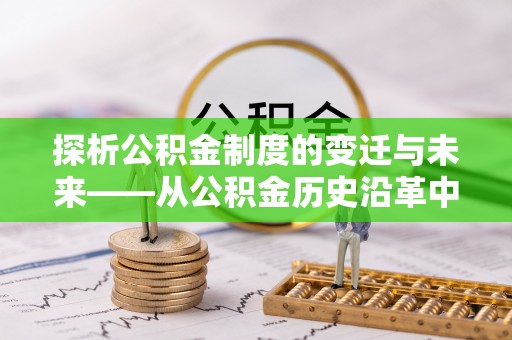 金堂探析公积金制度的变迁与未来——从公积金历史沿革中读懂社会福利发展