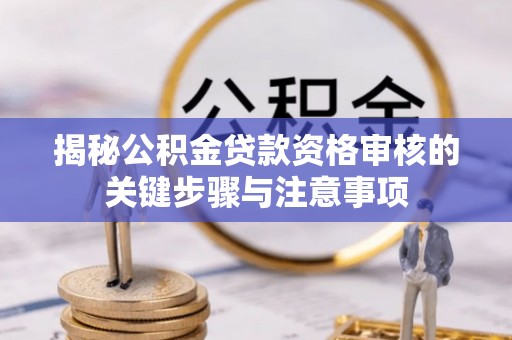 金堂揭秘公积金贷款资格审核的关键步骤与注意事项
