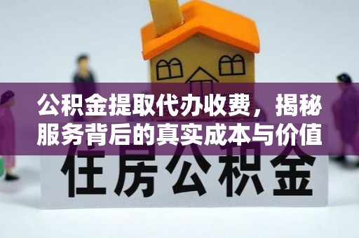 金堂公积金提取代办收费，揭秘服务背后的真实成本与价值