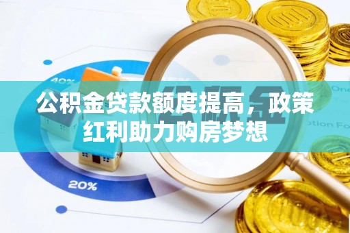 金堂公积金贷款额度提高，政策红利助力购房梦想