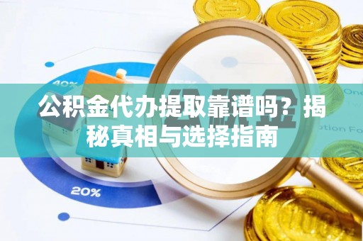 金堂公积金代办提取靠谱吗？揭秘真相与选择指南