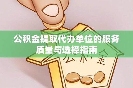 金堂公积金提取代办单位的服务质量与选择指南