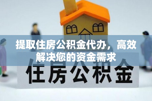 金堂提取住房公积金代办，高效解决您的资金需求