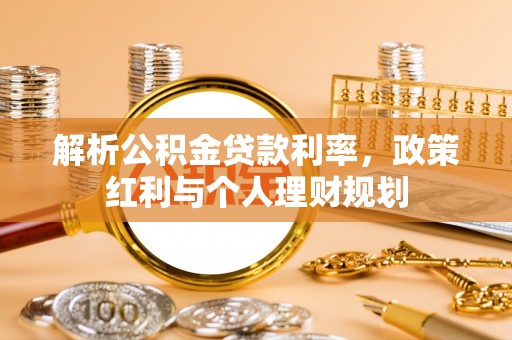 金堂解析公积金贷款利率，政策红利与个人理财规划