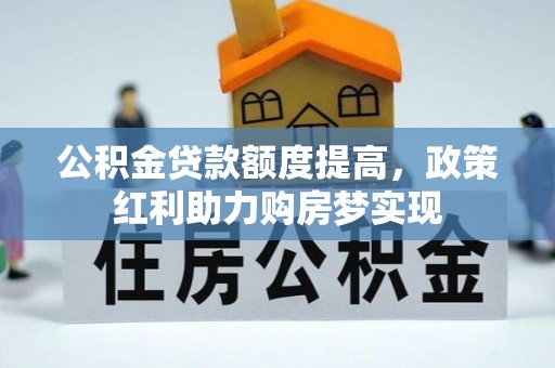 金堂公积金贷款额度提高，政策红利助力购房梦实现