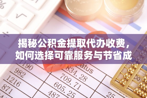 金堂揭秘公积金提取代办收费，如何选择可靠服务与节省成本？