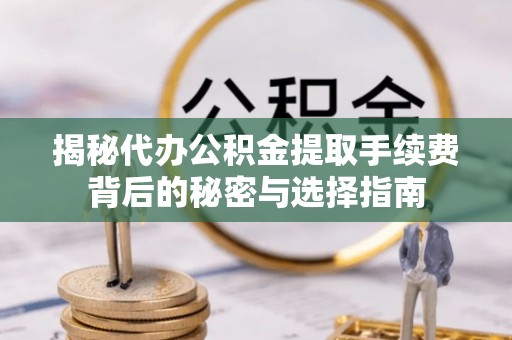 金堂揭秘代办公积金提取手续费背后的秘密与选择指南