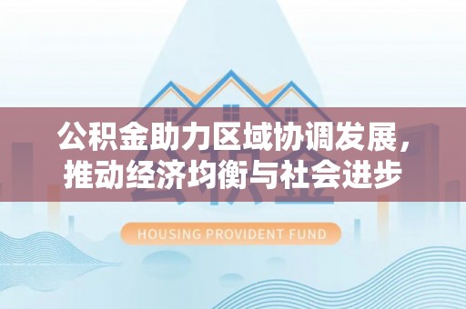 金堂公积金助力区域协调发展，推动经济均衡与社会进步