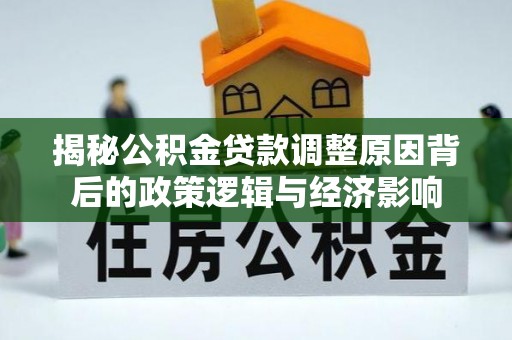 金堂揭秘公积金贷款调整原因背后的政策逻辑与经济影响